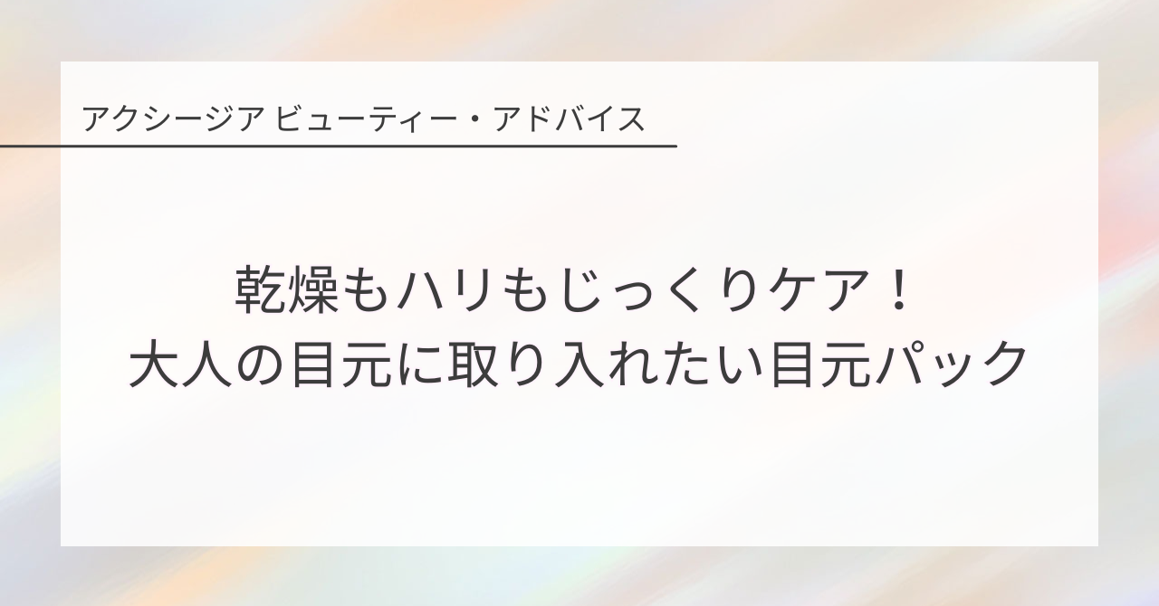 乾燥もハリもじっくりケア!大人の目元に取り入れたい目元パック
