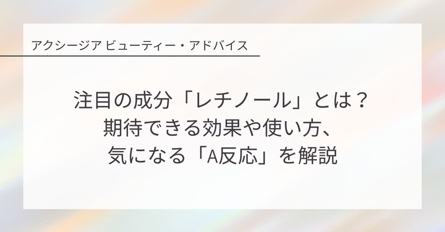 注目の成分「レチノール」とは?期待できる効果や使い方、気になる「A反応」を解説