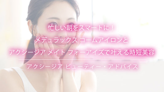 忙しい朝をスマートに！メデュラックス コームアイロンとアクシージア メイト フォーアイズで叶える時短美容