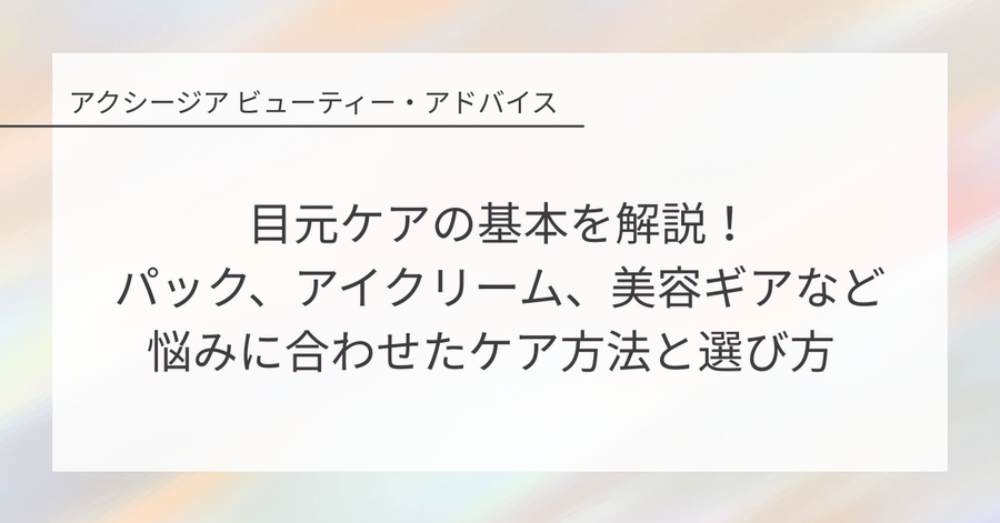 目元ケアの基本を解説！パック、アイクリーム、美容ギアなど悩みに合わせたケア方法と選び方