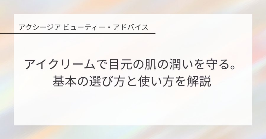 アイクリームで目元の肌の潤いを守る。基本の選び方と使い方を解説