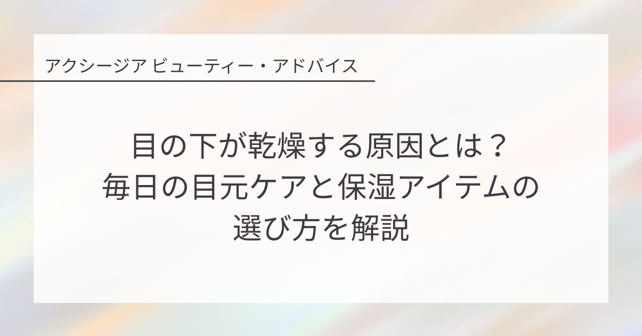目の下が乾燥する原因とは？毎日の目元ケアと保湿アイテムの選び方を解説
