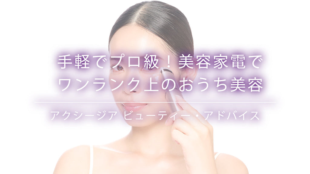美容家電でプロ級ケア！自宅で簡単ワンランク上の美肌へ– アクシージア